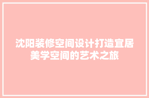 沈阳装修空间设计打造宜居美学空间的艺术之旅  第1张