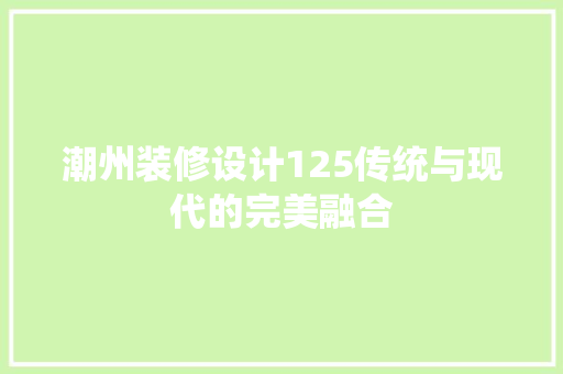 潮州装修设计125传统与现代的完美融合