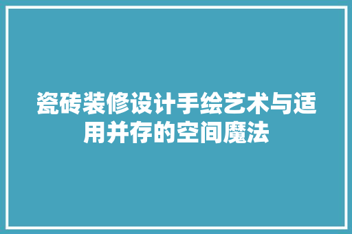 瓷砖装修设计手绘艺术与适用并存的空间魔法