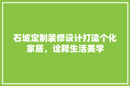 石城定制装修设计打造个化家居，诠释生活美学  第1张