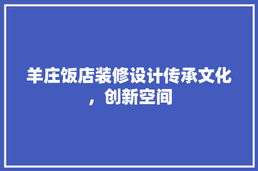 羊庄饭店装修设计传承文化，创新空间  第1张