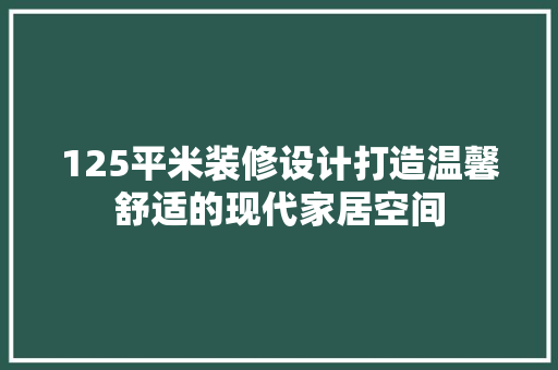 125平米装修设计打造温馨舒适的现代家居空间
