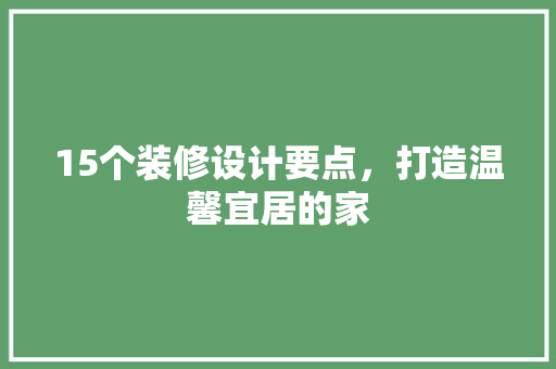 15个装修设计要点，打造温馨宜居的家