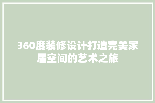 360度装修设计打造完美家居空间的艺术之旅