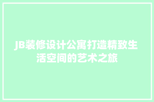 JB装修设计公寓打造精致生活空间的艺术之旅