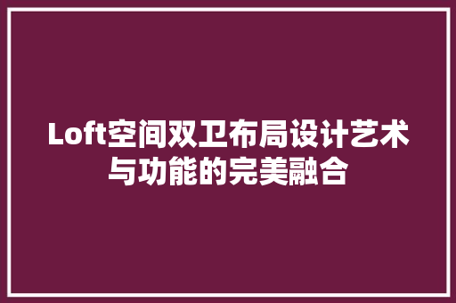 Loft空间双卫布局设计艺术与功能的完美融合
