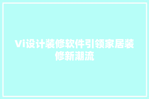 Vi设计装修软件引领家居装修新潮流  第1张