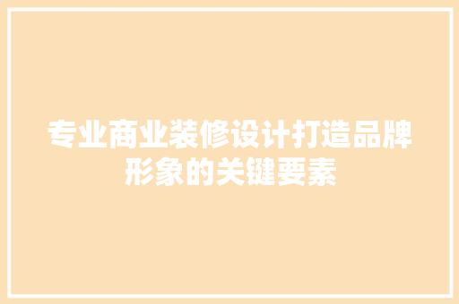 专业商业装修设计打造品牌形象的关键要素  第1张