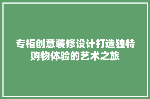 专柜创意装修设计打造独特购物体验的艺术之旅  第1张