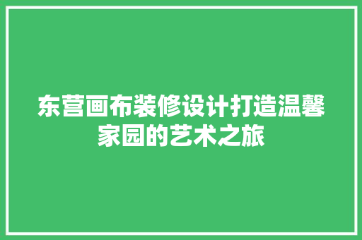 东营画布装修设计打造温馨家园的艺术之旅  第1张