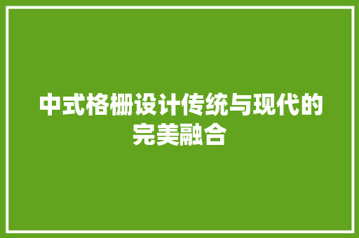 中式格栅设计传统与现代的完美融合