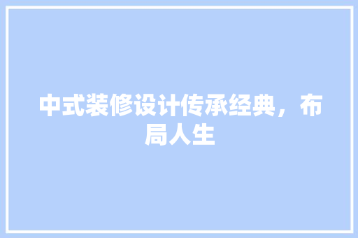 中式装修设计传承经典，布局人生