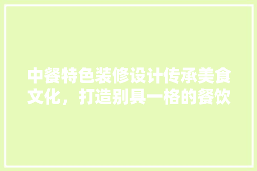中餐特色装修设计传承美食文化，打造别具一格的餐饮空间