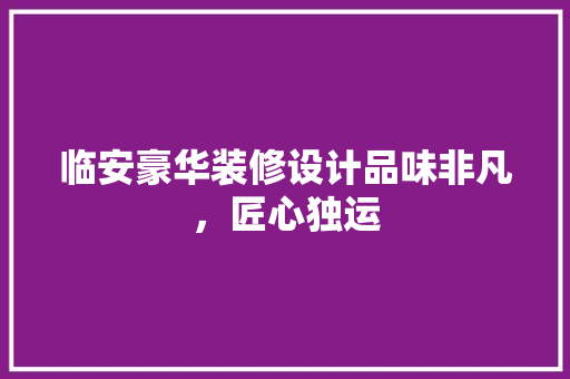 临安豪华装修设计品味非凡，匠心独运