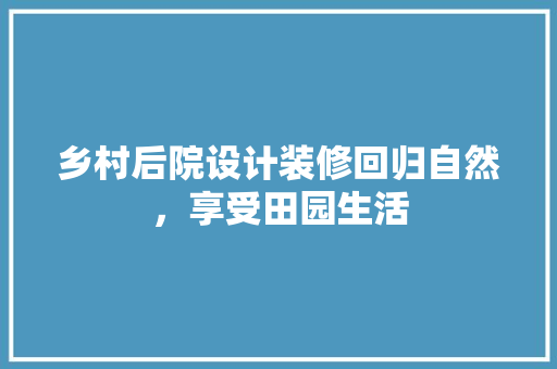 乡村后院设计装修回归自然，享受田园生活