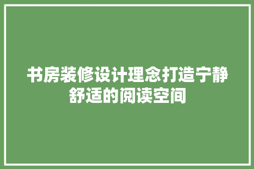 书房装修设计理念打造宁静舒适的阅读空间