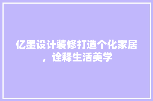 亿墨设计装修打造个化家居，诠释生活美学