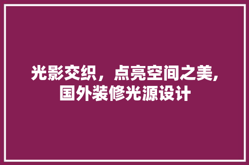 光影交织，点亮空间之美,国外装修光源设计
