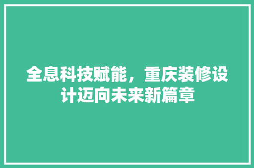 全息科技赋能，重庆装修设计迈向未来新篇章