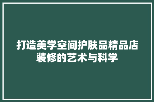 打造美学空间护肤品精品店装修的艺术与科学