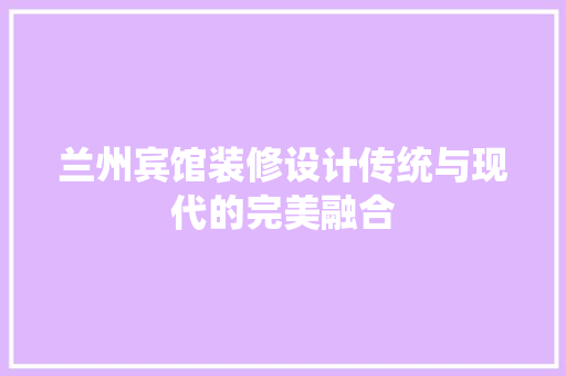 兰州宾馆装修设计传统与现代的完美融合