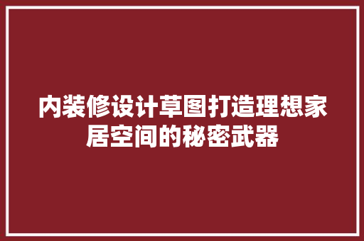 内装修设计草图打造理想家居空间的秘密武器