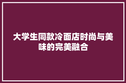 大学生同款冷面店时尚与美味的完美融合  第1张
