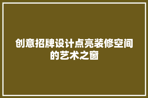 创意招牌设计点亮装修空间的艺术之窗