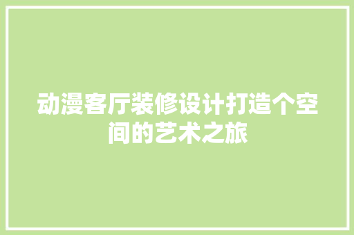 动漫客厅装修设计打造个空间的艺术之旅