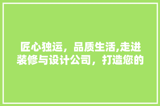 匠心独运，品质生活,走进装修与设计公司，打造您的个化空间  第1张