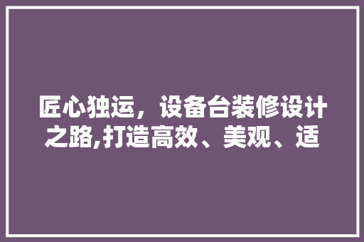 匠心独运，设备台装修设计之路,打造高效、美观、适用的现代化办公空间  第1张