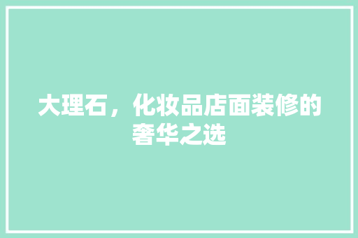 大理石，化妆品店面装修的奢华之选  第1张