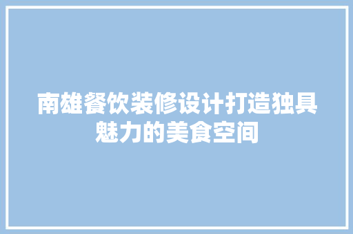 南雄餐饮装修设计打造独具魅力的美食空间  第1张