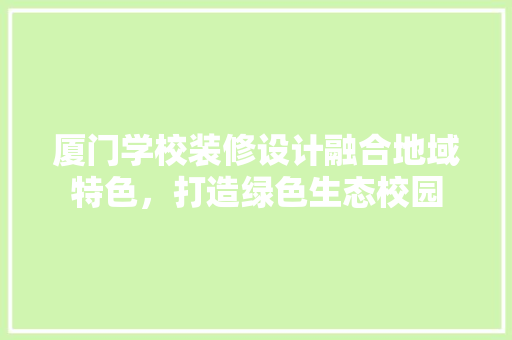 厦门学校装修设计融合地域特色，打造绿色生态校园