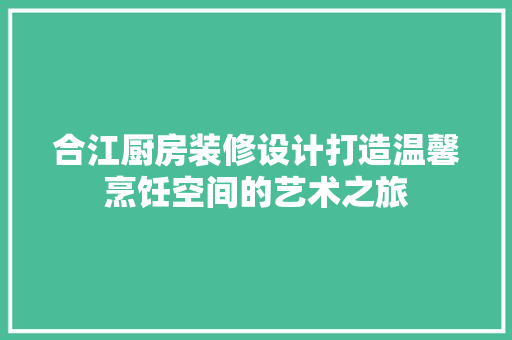 合江厨房装修设计打造温馨烹饪空间的艺术之旅  第1张