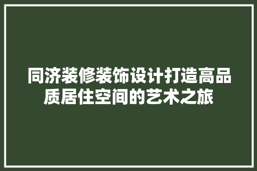 同济装修装饰设计打造高品质居住空间的艺术之旅