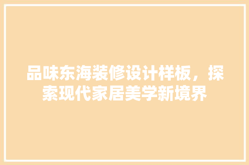 品味东海装修设计样板，探索现代家居美学新境界  第1张