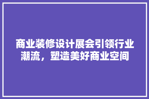 商业装修设计展会引领行业潮流，塑造美好商业空间