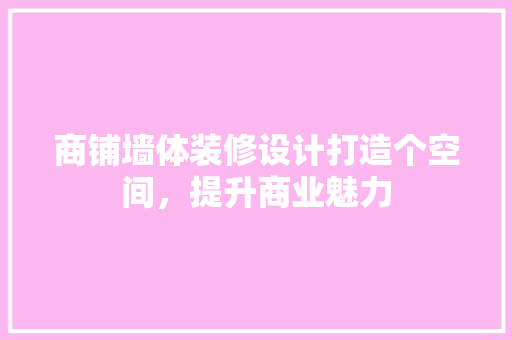 商铺墙体装修设计打造个空间，提升商业魅力