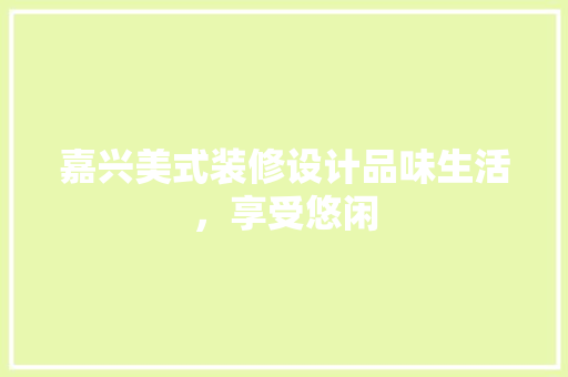 嘉兴美式装修设计品味生活，享受悠闲