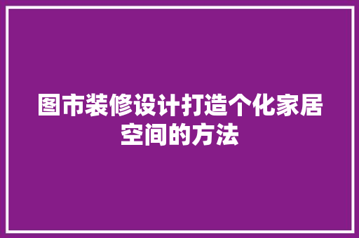 图市装修设计打造个化家居空间的方法