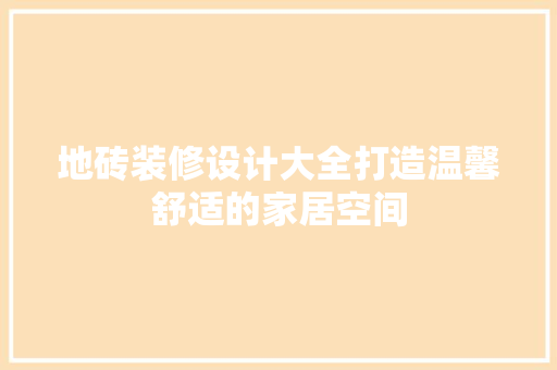 地砖装修设计大全打造温馨舒适的家居空间  第1张