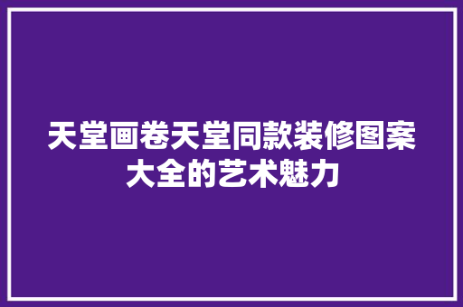 天堂画卷天堂同款装修图案大全的艺术魅力  第1张