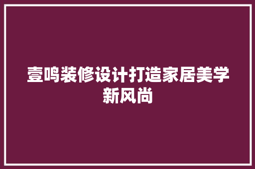 壹鸣装修设计打造家居美学新风尚