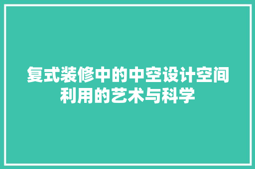 复式装修中的中空设计空间利用的艺术与科学