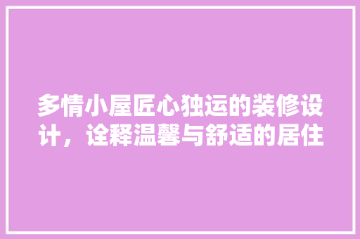 多情小屋匠心独运的装修设计，诠释温馨与舒适的居住美学