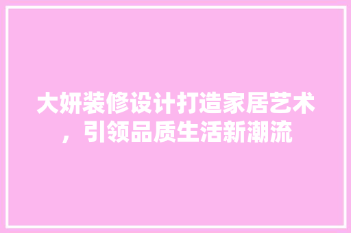 大妍装修设计打造家居艺术，引领品质生活新潮流