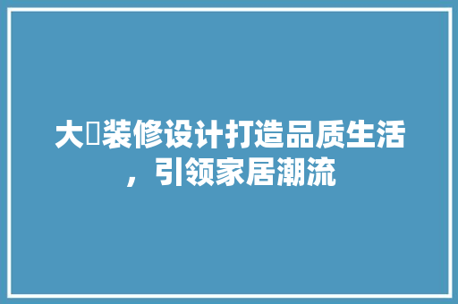 大炘装修设计打造品质生活，引领家居潮流  第1张