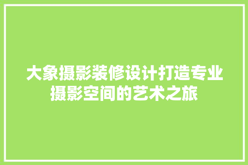 大象摄影装修设计打造专业摄影空间的艺术之旅