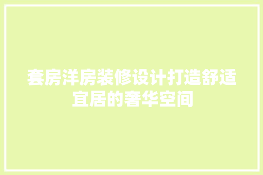 套房洋房装修设计打造舒适宜居的奢华空间